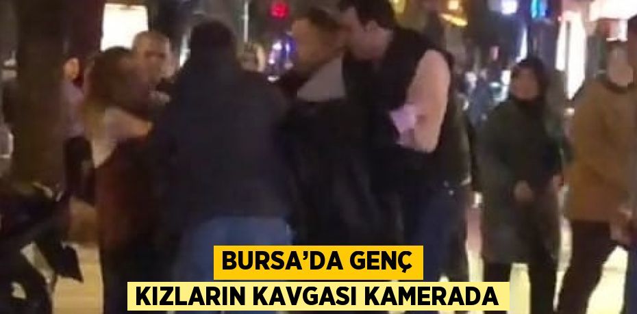 BURSA’DA GENÇ KIZLARIN KAVGASI KAMERADA