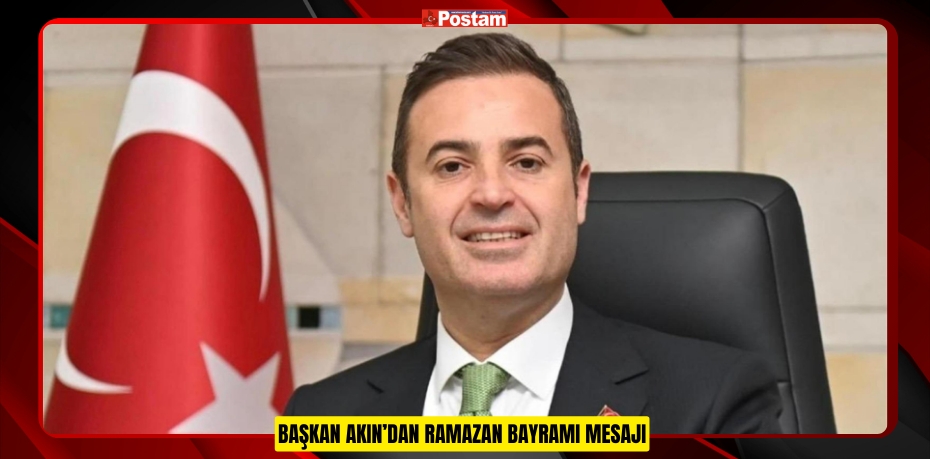 BAŞKAN AKIN’DAN RAMAZAN BAYRAMI MESAJI