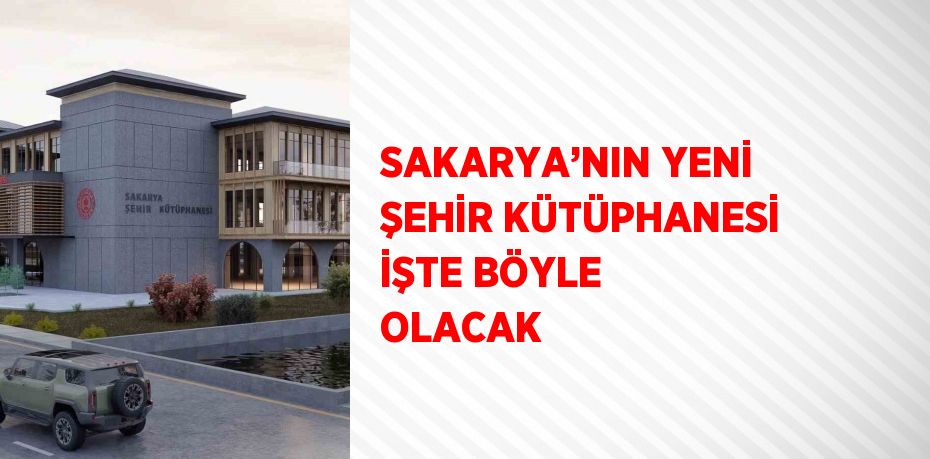SAKARYA’NIN YENİ ŞEHİR KÜTÜPHANESİ İŞTE BÖYLE OLACAK