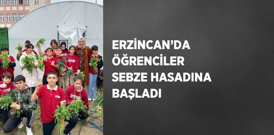 ERZİNCAN’DA ÖĞRENCİLER SEBZE HASADINA BAŞLADI