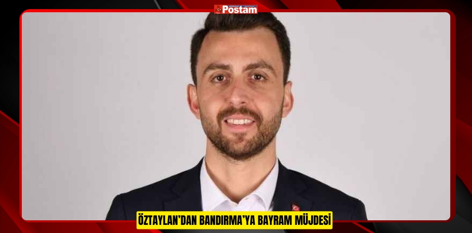 ÖZTAYLAN’DAN BANDIRMA’YA BAYRAM MÜJDESİ