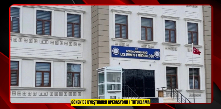 Gönen’de uyuşturucu operasyonu: 1 tutuklama