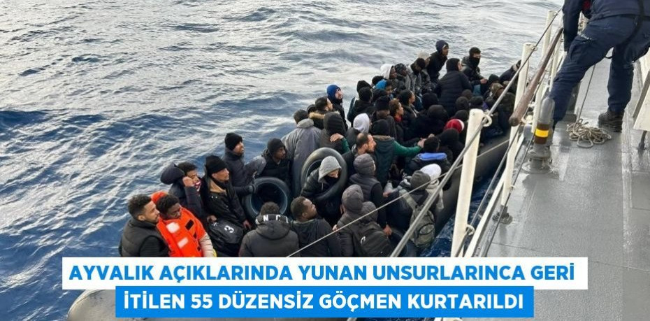 Ayvalık açıklarında Yunan unsurlarınca geri itilen 55 düzensiz göçmen kurtarıldı