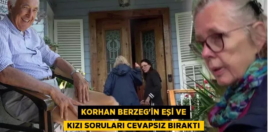 Korhan Berzeg'in eşi ve kızı soruları cevapsız bıraktı