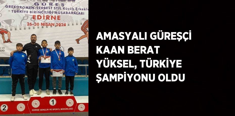 AMASYALI GÜREŞÇİ KAAN BERAT YÜKSEL, TÜRKİYE ŞAMPİYONU OLDU