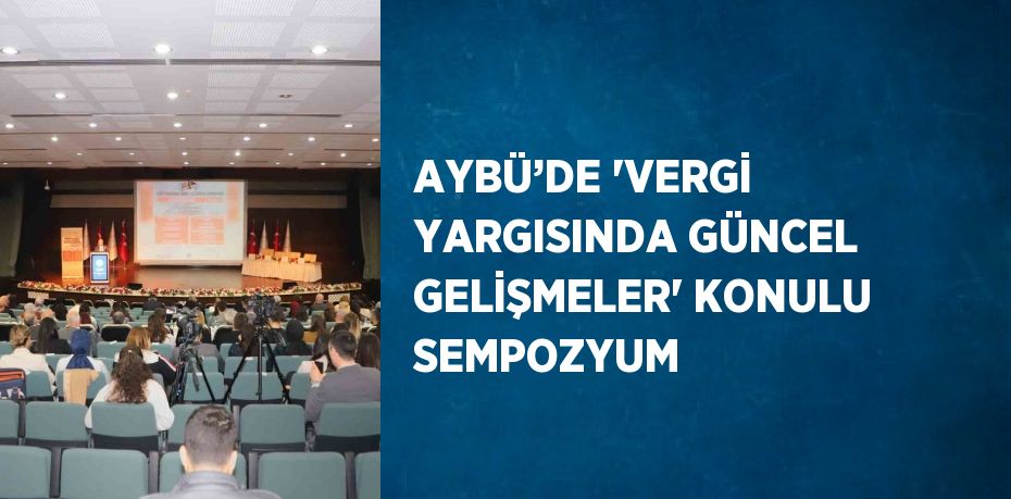 AYBÜ’DE 'VERGİ YARGISINDA GÜNCEL GELİŞMELER' KONULU SEMPOZYUM