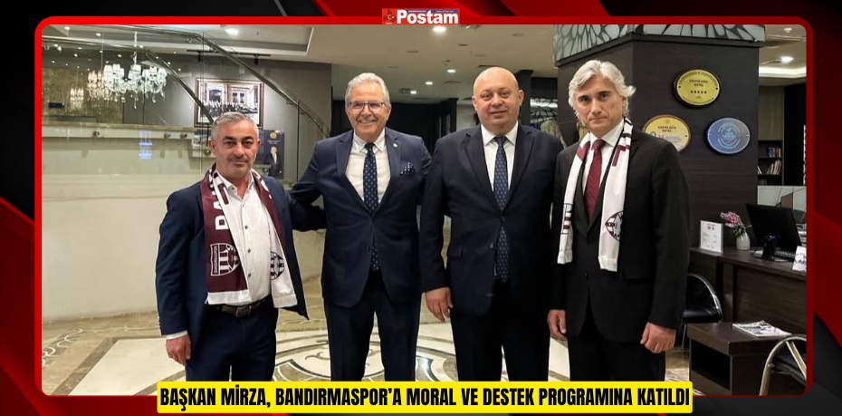 BAŞKAN MİRZA, BANDIRMASPOR’A MORAL VE DESTEK PROGRAMINA KATILDI