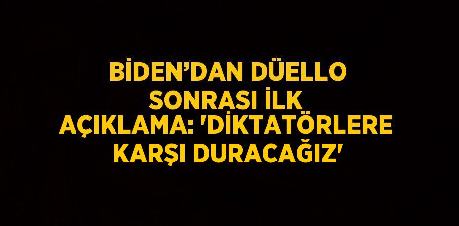 BİDEN’DAN DÜELLO SONRASI İLK AÇIKLAMA: 'DİKTATÖRLERE KARŞI DURACAĞIZ'