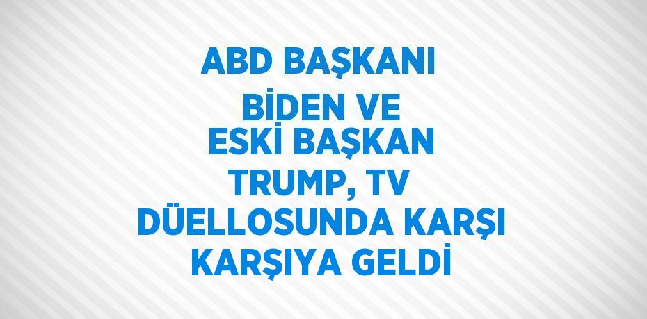 ABD BAŞKANI BİDEN VE ESKİ BAŞKAN TRUMP, TV DÜELLOSUNDA KARŞI KARŞIYA GELDİ