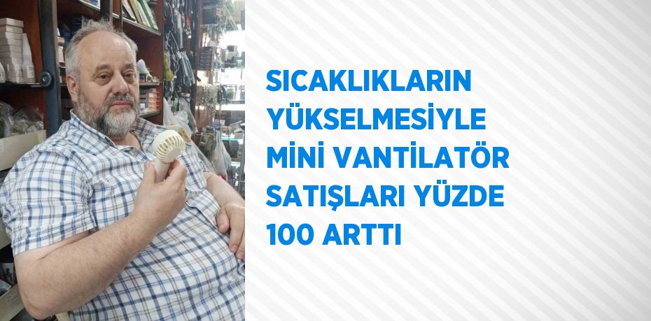 SICAKLIKLARIN YÜKSELMESİYLE MİNİ VANTİLATÖR SATIŞLARI YÜZDE 100 ARTTI