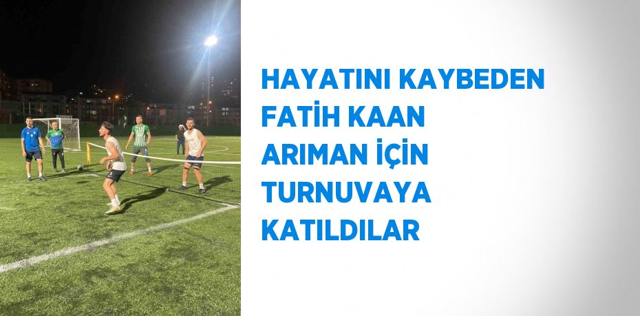 HAYATINI KAYBEDEN FATİH KAAN ARIMAN İÇİN TURNUVAYA KATILDILAR