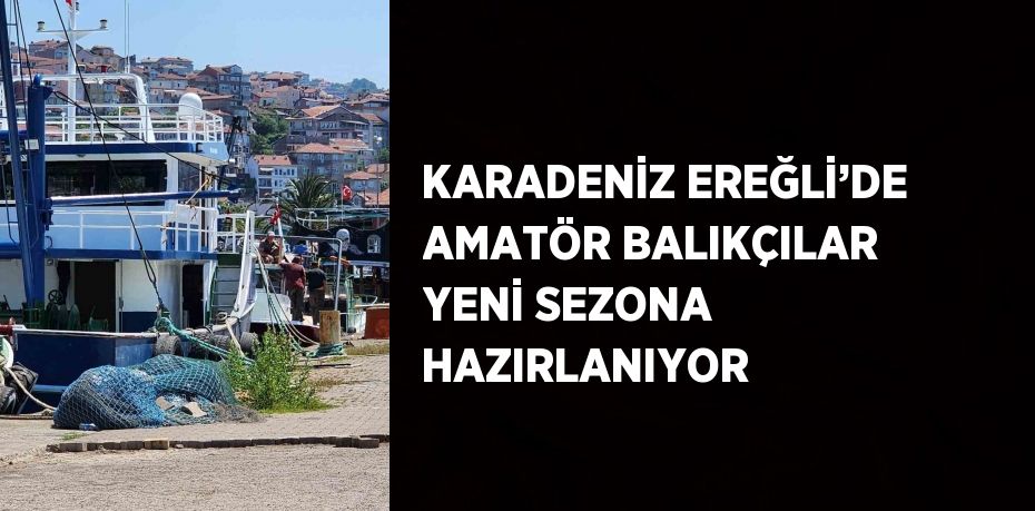 KARADENİZ EREĞLİ’DE AMATÖR BALIKÇILAR YENİ SEZONA HAZIRLANIYOR