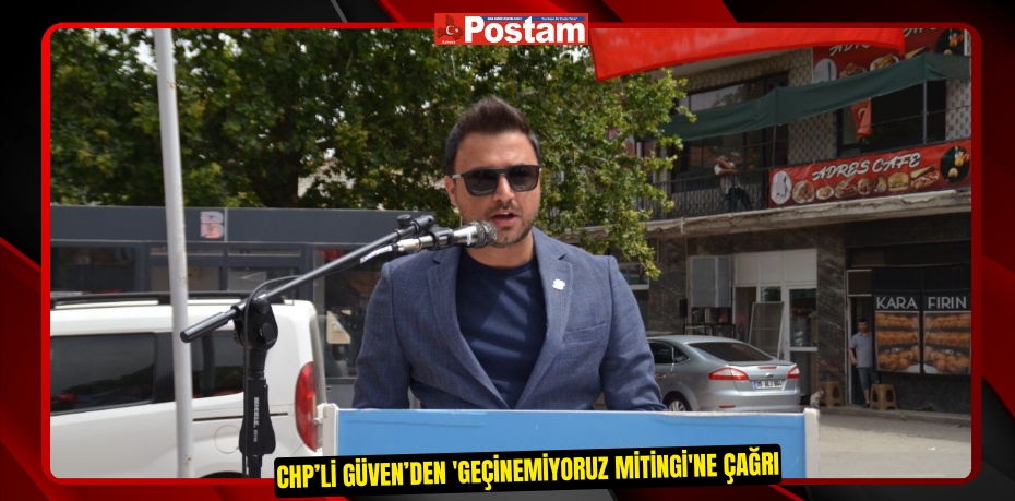 CHP’li Güven’den 'Geçinemiyoruz Mitingi'ne çağrı