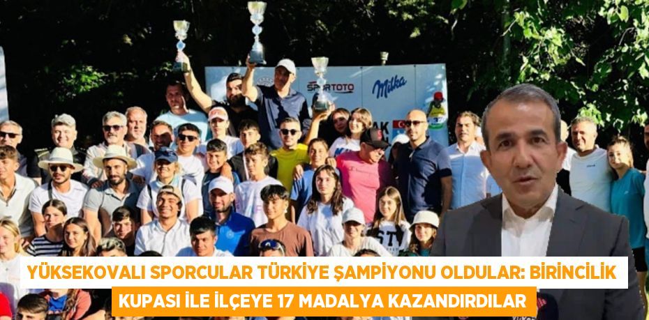 YÜKSEKOVALI SPORCULAR TÜRKİYE ŞAMPİYONU OLDULAR: BİRİNCİLİK KUPASI İLE İLÇEYE 17 MADALYA KAZANDIRDILAR