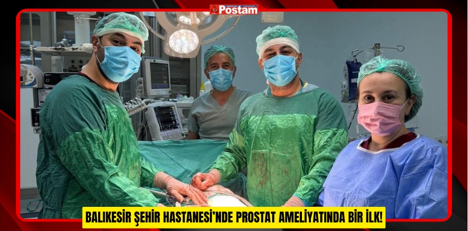 BALIKESİR ŞEHİR HASTANESİ’NDE PROSTAT AMELİYATINDA BİR İLK!