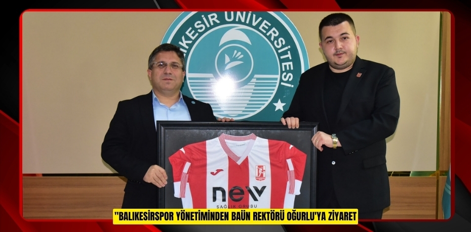BALIKESİRSPOR YÖNETİMİNDEN BAÜN REKTÖRÜ OĞURLU'YA ZİYARET