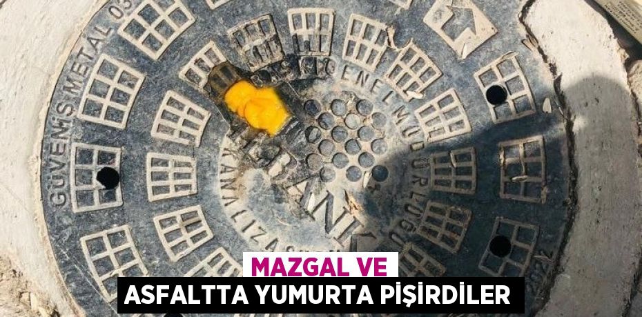 Mazgal ve asfaltta yumurta pişirdiler