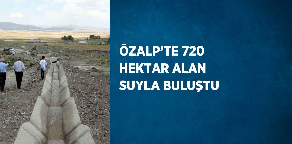 ÖZALP’TE 720 HEKTAR ALAN SUYLA BULUŞTU