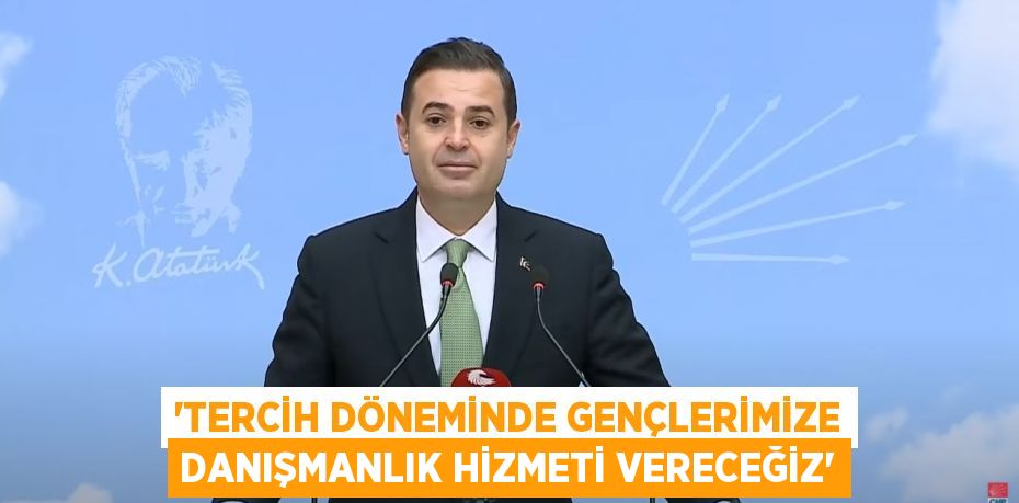 ‘TERCİH DÖNEMİNDE GENÇLERİMİZE DANIŞMANLIK HİZMETİ VERECEĞİZ’