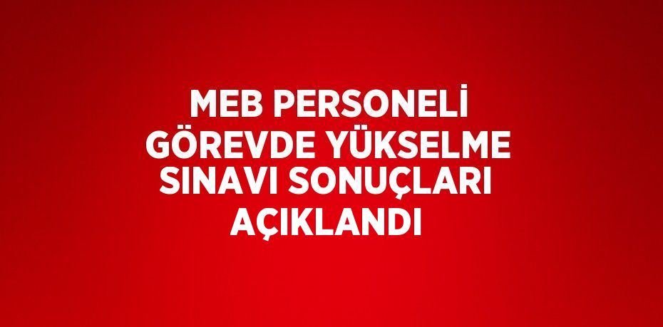 MEB PERSONELİ GÖREVDE YÜKSELME SINAVI SONUÇLARI AÇIKLANDI