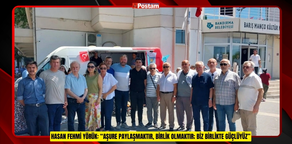 HASAN FEHMİ YÖRÜK: “AŞURE PAYLAŞMAKTIR, BİRLİK OLMAKTIR; BİZ BİRLİKTE GÜÇLÜYÜZ”