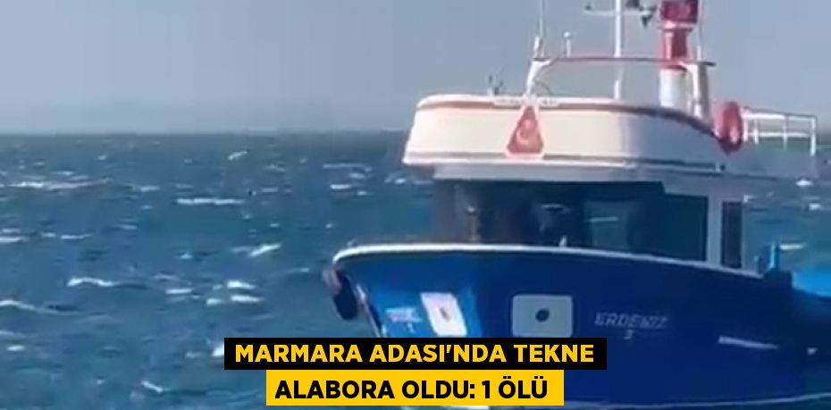 Marmara Adası’nda tekne alabora oldu: 1 ölü