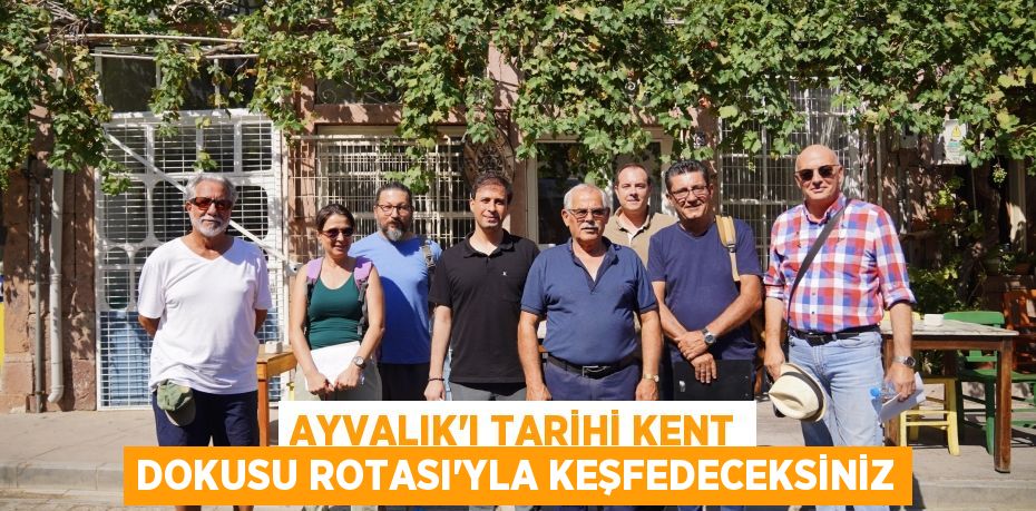 AYVALIK’I TARİHİ KENT DOKUSU ROTASI'YLA KEŞFEDECEKSİNİZ
