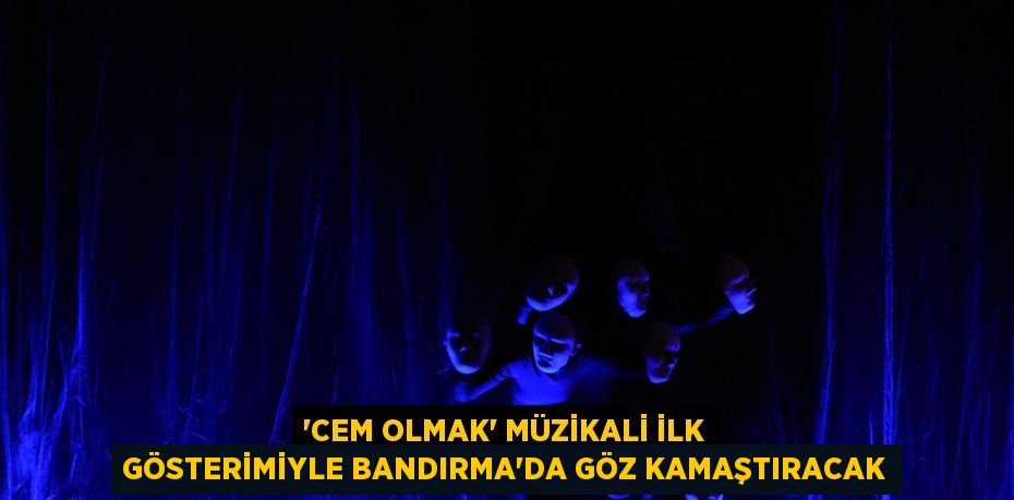 “CEM OLMAK” MÜZİKALİ İLK GÖSTERİMİYLE BANDIRMA’DA GÖZ KAMAŞTIRACAK