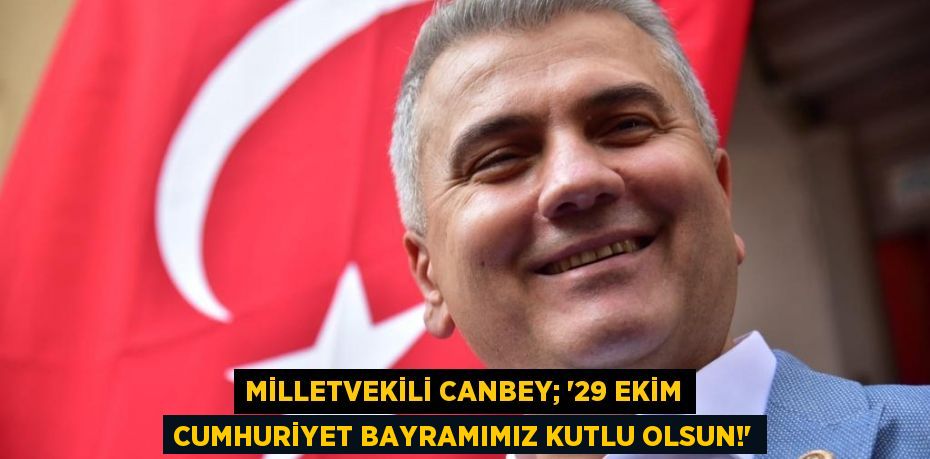 Milletvekili Canbey; “29 Ekim Cumhuriyet Bayramımız kutlu olsun!”