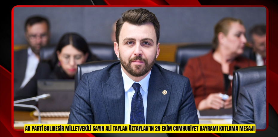 AK PARTİ BALIKESİR MİLLETVEKİLİ SAYIN ALİ TAYLAN ÖZTAYLAN’IN 29 EKİM CUMHURİYET BAYRAMI KUTLAMA MESAJI