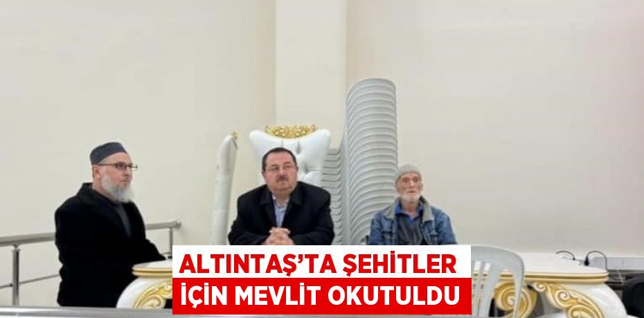 ALTINTAŞ’TA ŞEHİTLER İÇİN MEVLİT OKUTULDU