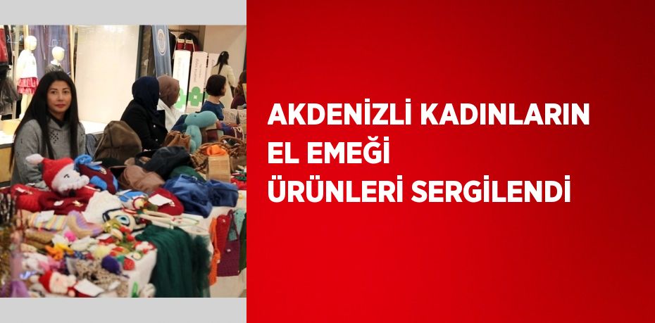 AKDENİZLİ KADINLARIN EL EMEĞİ ÜRÜNLERİ SERGİLENDİ