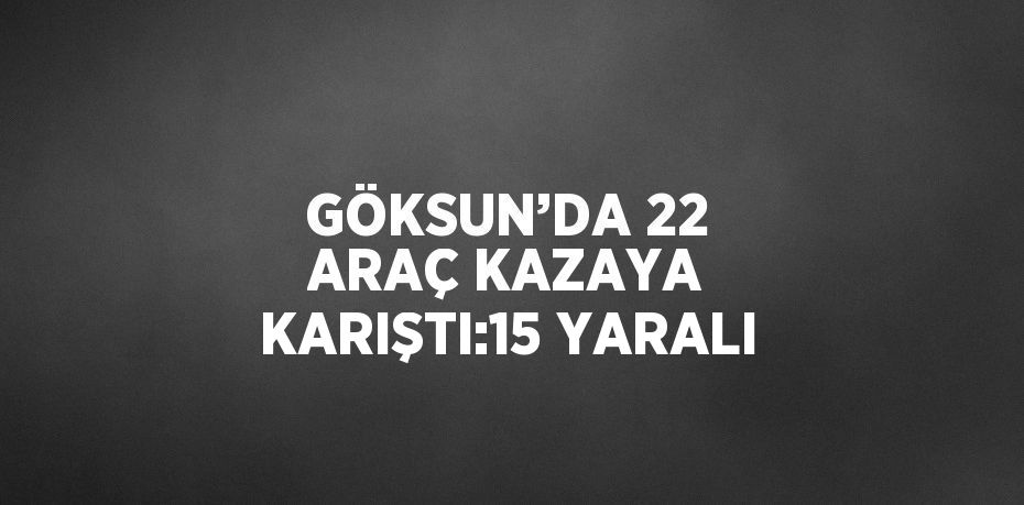 GÖKSUN’DA 22 ARAÇ KAZAYA KARIŞTI:15 YARALI