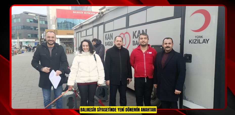 BALIKESİR SİYASETİNDE YENİ DÖNEMİN ANAHTARI