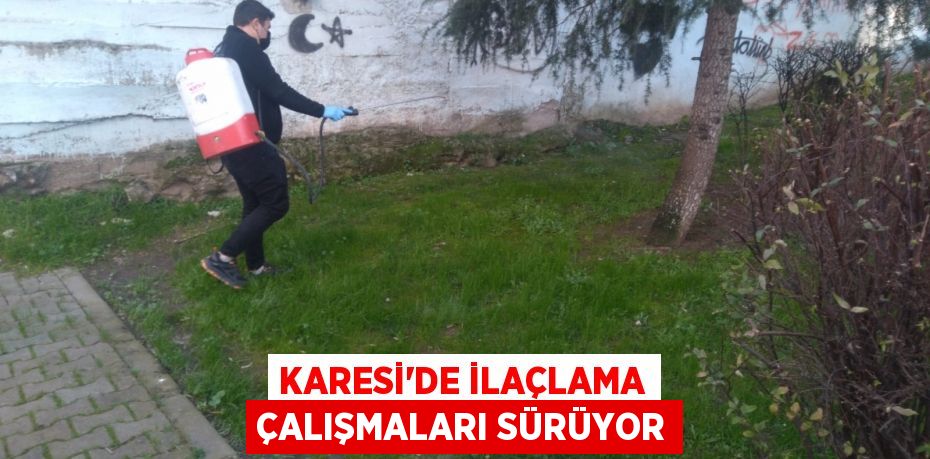 KARESİ’DE İLAÇLAMA ÇALIŞMALARI SÜRÜYOR