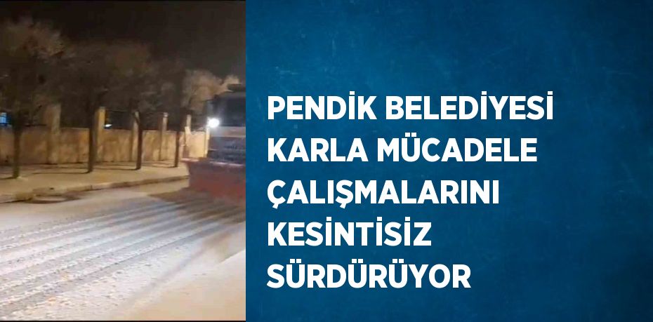 PENDİK BELEDİYESİ KARLA MÜCADELE ÇALIŞMALARINI KESİNTİSİZ SÜRDÜRÜYOR