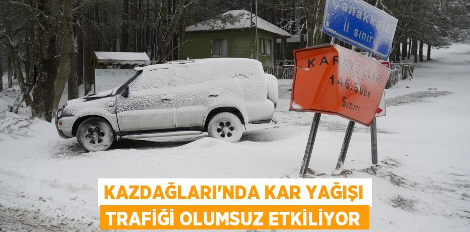 Kazdağları’nda kar yağışı trafiği olumsuz etkiliyor