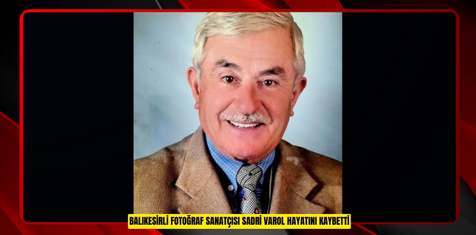 Balıkesirli fotoğraf sanatçısı Sadri Varol hayatını kaybetti
