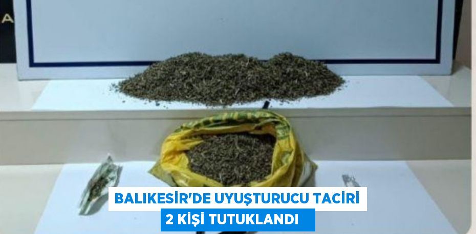 Balıkesir'de uyuşturucu taciri 2 kişi tutuklandı  