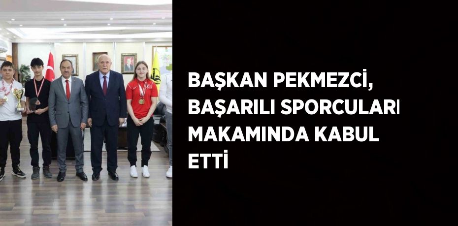 BAŞKAN PEKMEZCİ, BAŞARILI SPORCULARI MAKAMINDA KABUL ETTİ