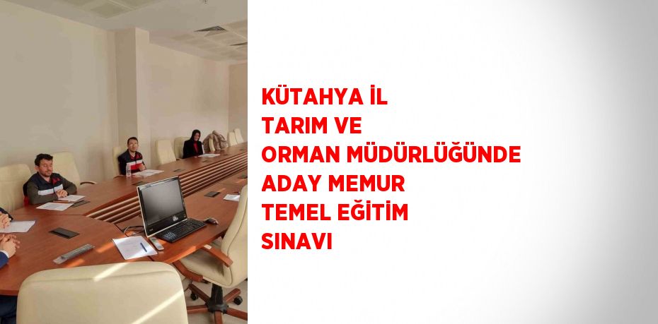 KÜTAHYA İL TARIM VE ORMAN MÜDÜRLÜĞÜNDE ADAY MEMUR TEMEL EĞİTİM SINAVI