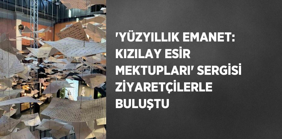 'YÜZYILLIK EMANET: KIZILAY ESİR MEKTUPLARI' SERGİSİ ZİYARETÇİLERLE BULUŞTU
