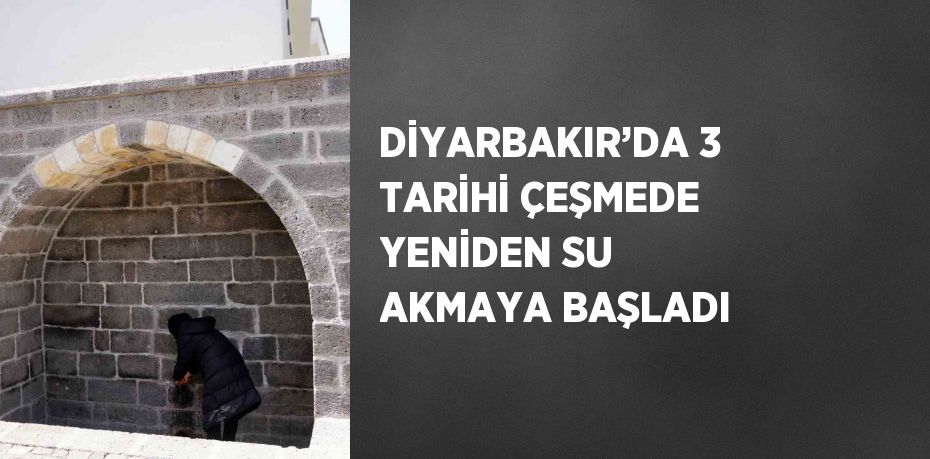 DİYARBAKIR’DA 3 TARİHİ ÇEŞMEDE YENİDEN SU AKMAYA BAŞLADI