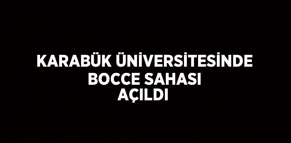KARABÜK ÜNİVERSİTESİNDE BOCCE SAHASI AÇILDI