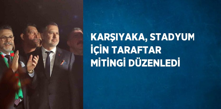 KARŞIYAKA, STADYUM İÇİN TARAFTAR MİTİNGİ DÜZENLEDİ