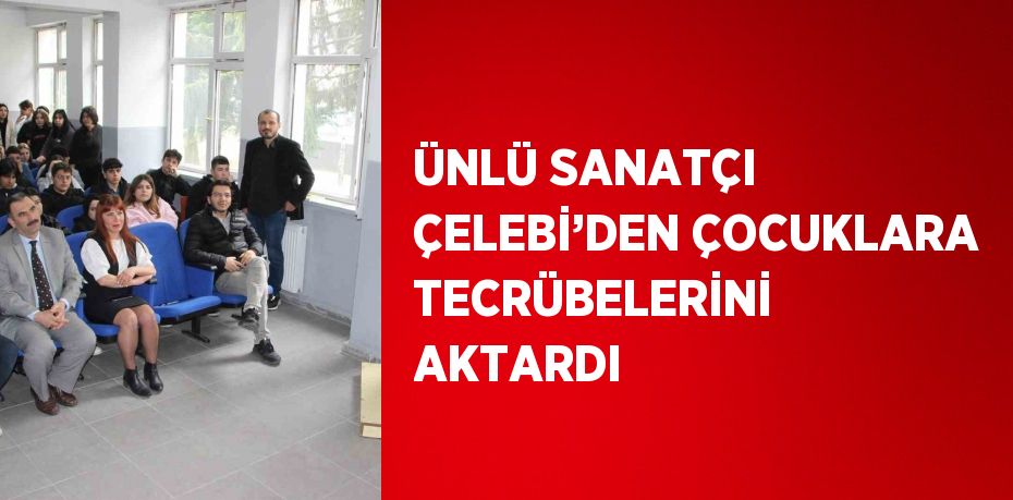 ÜNLÜ SANATÇI ÇELEBİ’DEN ÇOCUKLARA TECRÜBELERİNİ AKTARDI