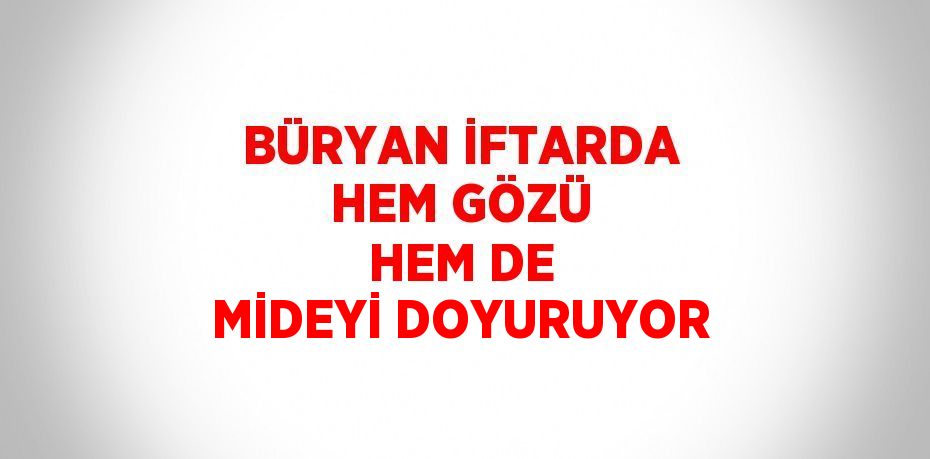 BÜRYAN İFTARDA HEM GÖZÜ HEM DE MİDEYİ DOYURUYOR