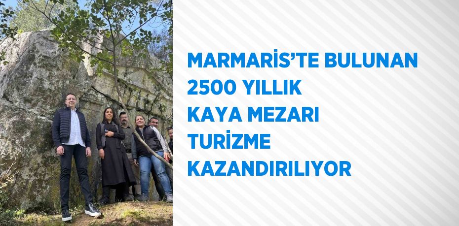 MARMARİS’TE BULUNAN 2500 YILLIK KAYA MEZARI TURİZME KAZANDIRILIYOR