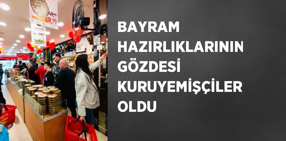 BAYRAM HAZIRLIKLARININ GÖZDESİ KURUYEMİŞÇİLER OLDU