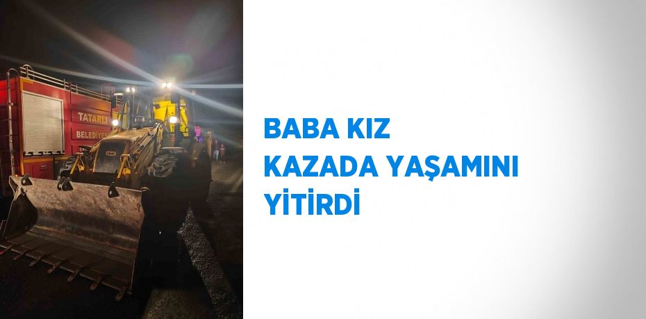 BABA KIZ KAZADA YAŞAMINI YİTİRDİ